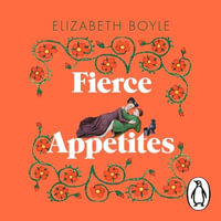 Fierce Appetites : Loving, losing and living to excess in my present and in the writings of the past - Elizabeth Boyle