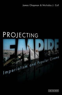 Projecting Empire : Imperialism and Popular Cinema - James Chapman