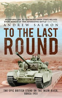 To The Last Round : The Epic British Stand on the Imjin River, Korea 1951 - Andrew Salmon