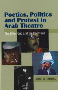 Poetics, Politics and Protest in Arab Theatre : The Bitter Cup and the Holy Rain - Masud Hamdan