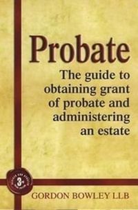 Probate : The Executor's Guide To Obtaining Grant of Probate and Administering the Estate,  - Gordon Bowley