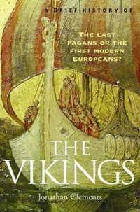 A Brief History of: The Vikings : The Last Pagans Or The First Modern Europeans? - Jonathan Clements