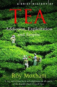 A Brief History of Tea : The Extraordinary Story of the World's Favourite Drink - Roy Moxham