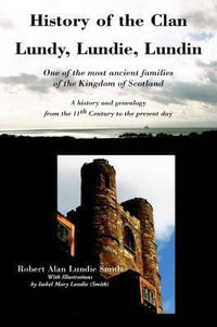 History of the Clan Lundy, Lundie, Lundin : One of the Most Ancient Families of the Kingdom of Scotland: A History and Genealogy from the 11th Century to the Present Day - Robert Alan Lundie Smith