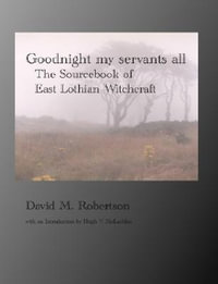 Goodnight My Servants All : The Sourcebook of East Lothian Witchcraft - David M. Robertson