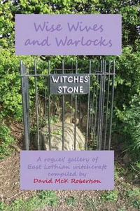 Wise Wives and Warlocks : A rogues' gallery of East Lothian witchcraft - David McK Robertson