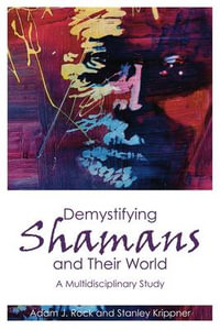 Demystifying Shamans and their World : A Multidisciplinary Study - Adam J. Rock