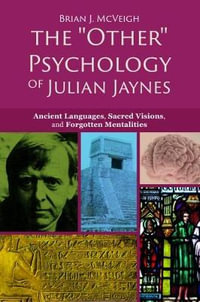 The 'Other' Psychology of Julian Jaynes : Ancient Languages, Sacred Visions, and Forgotten Mentalities - Brian J. McVeigh