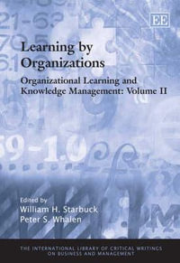 Learning by Organizations : Organizational Learning and Knowledge Management : The International Library of Critical Writings on Business and Management series - William H. Starbuck