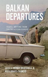 Balkan Departures : Travel Writing from Southeastern Europe - Wendy Bracewell