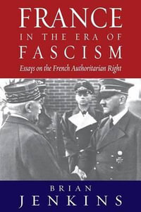 France in the Era of Fascism : Essays on the French Authoritarian Right - Brian Jenkins