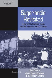 Sugarlandia Revisited : Sugar and Colonialism in Asia and the Americas, 1800-1940 - Ulbe Bosma