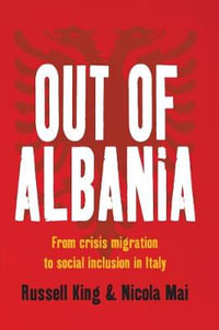 Out of Albania : From Crisis Migration to Social Inclusion in Italy - Russell King