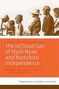 The Ju/'hoan San of Nyae Nyae and Namibian Independence : Development, Democracy, and Indigenous Voices in Southern Africa - Megan Biesele