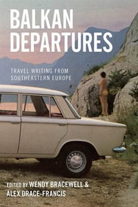 Balkan Departures : Travel Writing from Southeastern Europe - Wendy Bracewell