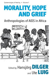 Morality, Hope and Grief : Anthropologies of AIDS in Africa - Hansjörg Dilger