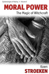 Moral Power : The Magic of Witchcraft - Koen Stroeken