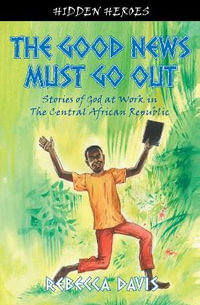 The Good News Must Go Out : True Stories of God at work in the Central African Republic - Rebecca Davis