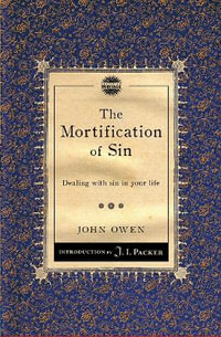 The Mortification of Sin : Dealing with sin in your life - John Owen