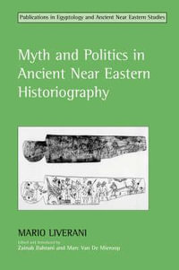 Myth and Politics in Ancient Near Eastern Historiography : Studies in Egyptology & the Ancient Near East - Mario Liverani