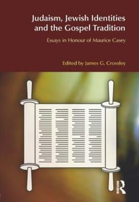 Judaism, Jewish Identities and the Gospel Tradition : Essays in Honour of Maurice Casey - James G. Crossley