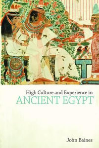 High Culture and Experience in Ancient Egypt : Studies in Egyptology & the Ancient Near East - John Baines