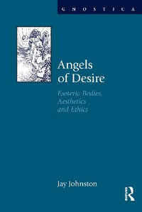 Angels of Desire : Esoteric Bodies, Aesthetics and Ethics - Jay Johnston