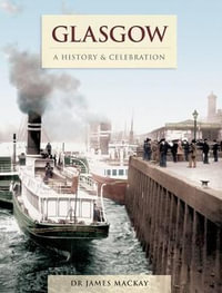 Glasgow - A History And Celebration : History and Celebration - James Mackay