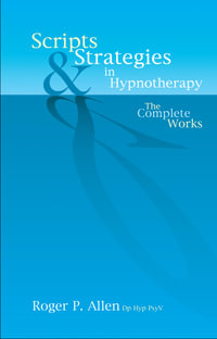 Scripts & Strategies in Hypnotherapy : The Complete Works - Roger P Allen