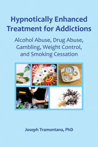 Hypnotically Enhanced Treatment for Addictions : Alcohol Abuse, Drug Abuse, Gambling, Weight Control and Smoking Cessation - Joseph Tramontana