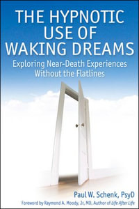 The Hypnotic Use of Waking Dreams : Exploring Near-Death Experiences without the Flatlines - Paul W Schenk