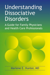 Understanding Dissociative Disorders : A Guide for Family Physicians and Health Care Professionals - Marlene E Hunter