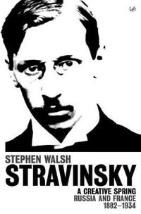 Stravinsky (Volume 1) : A Creative Spring: Russia and France 1882 - 1934 - Stephen Walsh