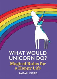 What Would Unicorn Do? : Magical Rules for a Happy Life - Sarah Ford