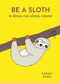 Be a Sloth :  & sleep, eat, sleep, repeat - Sarah Ford