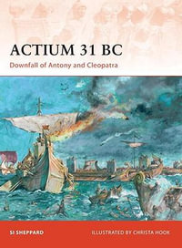 Actium 31 BC : Downfall of Antony and Cleopatra - Si Sheppard