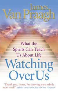 Watching Over Us : What the Spirits Can Teach Us About Life - James Van Praagh