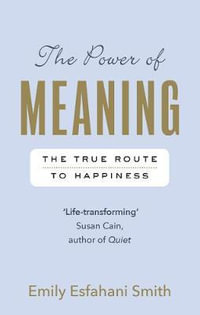 The Power of Meaning : The true route to happiness - Emily Esfahani Smith