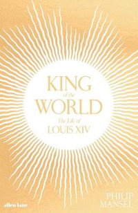 King of the World: The Life of Louis XIV