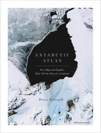 Antarctic Atlas : New Maps and Graphics That Tell the Story of A Continent - Peter Fretwell