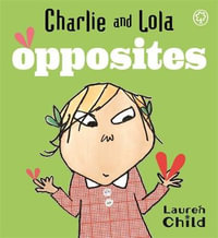 Charlie and Lola : Charlie and Lola Opposites : Charlie and Lola - Lauren Child