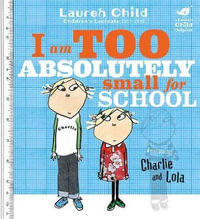 I am Too Absolutely Small for School : Charlie and Lola - Lauren Child