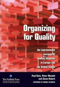 Organizing for Quality : The Improvement Journeys of Leading Hospitals in Europe and the United States - Paul Bate