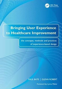 Bringing User Experience to Healthcare Improvement : The Concepts, Methods and Practices of Experience-Based Design - Paul Bate