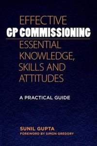 Effective GP Commissioning - Essential Knowledge, Skills and Attitudes : A Practical Guide - Sunil Gupta