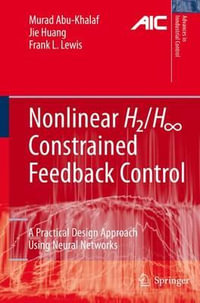 Nonlinear H2/H-Infinity Constrained Feedback Control : A Practical Design Approach Using Neural Networks : A Practical Design Approach Using Neural Networks - Murad Abu-Khalaf