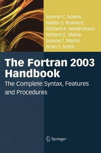 The FORTRAN 2003 Handbook : The Complete Syntax, Features and Procedures : The Complete Syntax, Features and Procedures - Jeanne C. Adams