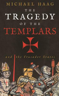 The Tragedy of the Templars : The Rise and Fall of the Crusader States - Michael Haag