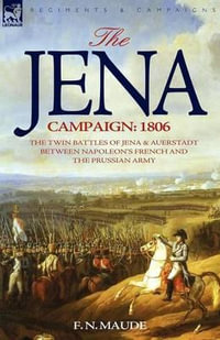 The Jena Campaign : 1806-The Twin Battles of Jena & Auerstadt Between Napoleon's French and the Prussian Army - F N Maude