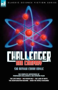 Challenger & Company : The Complete Adventures of Professor Challenger and His Intrepid Team-The Lost World, the Poison Belt, the Land of MIS - Sir Arthur Conan Doyle